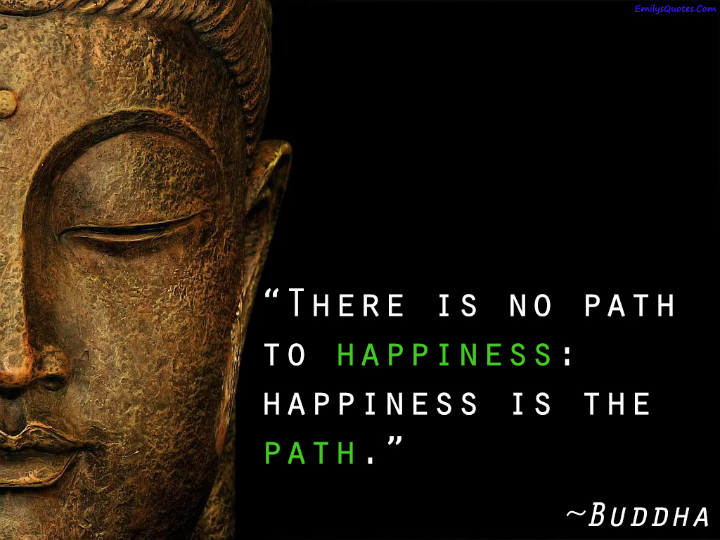 There is no path to happiness: happiness is the path