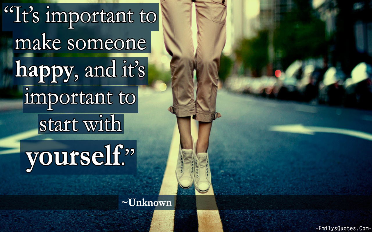 It’s important to make someone happy, and it’s important to start with yourself
