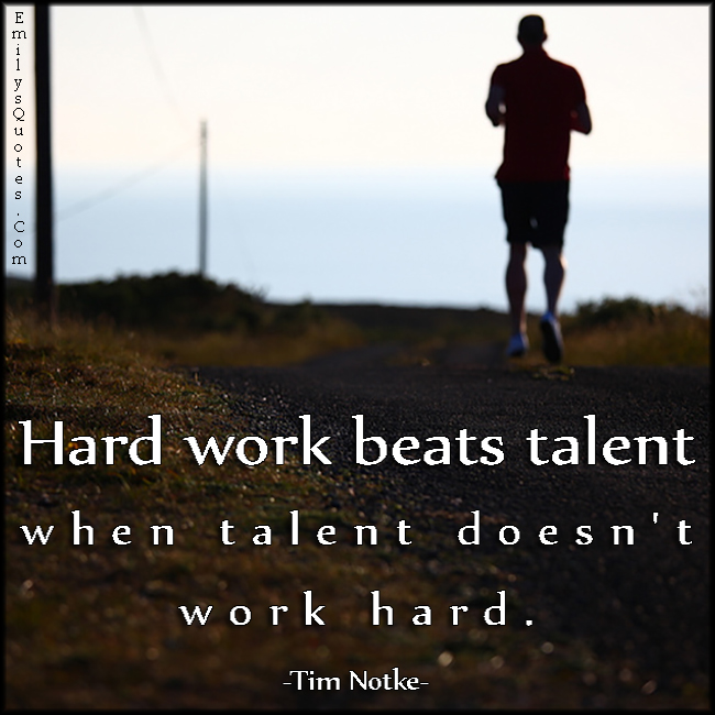 Hard work beats talent when talent doesn’t work hard
