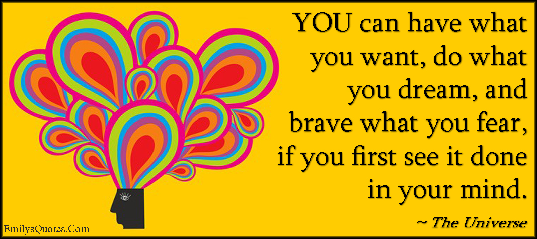 YOU can have what you want, do what you dream, and brave what you fear, if you first see it done in your mind