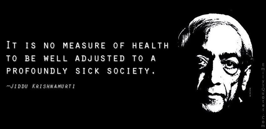 It is no measure of health to be well adjusted to a profoundly sick society