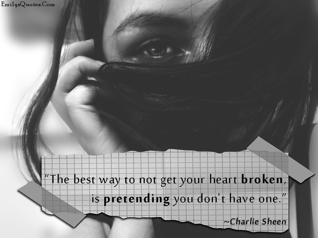 The best way to not get your heart broken, is pretending you don’t have one