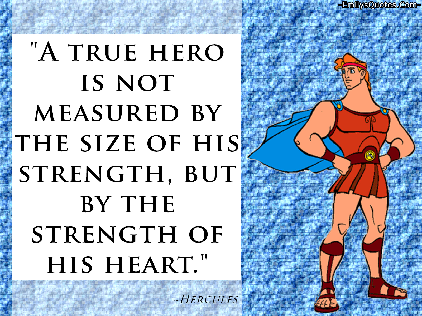 A true hero is not measured by the size of his strength, but by the strength of his heart