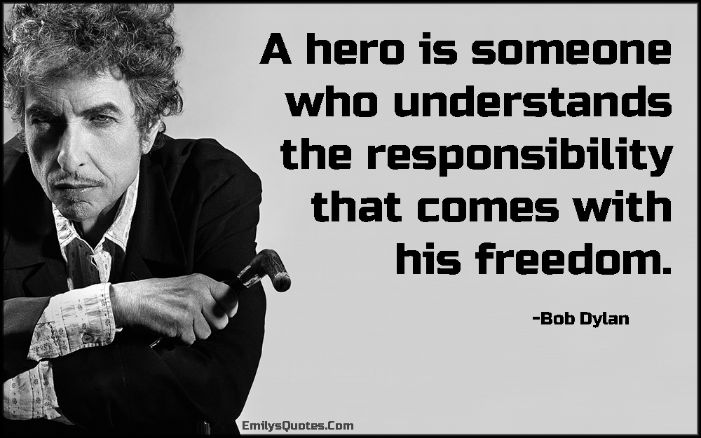 A hero is someone who understands the responsibility that comes with his freedom