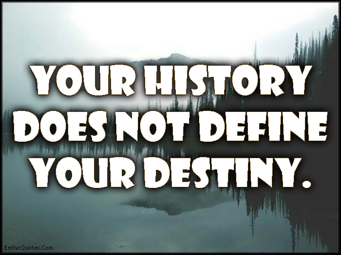 Your history does not define your destiny