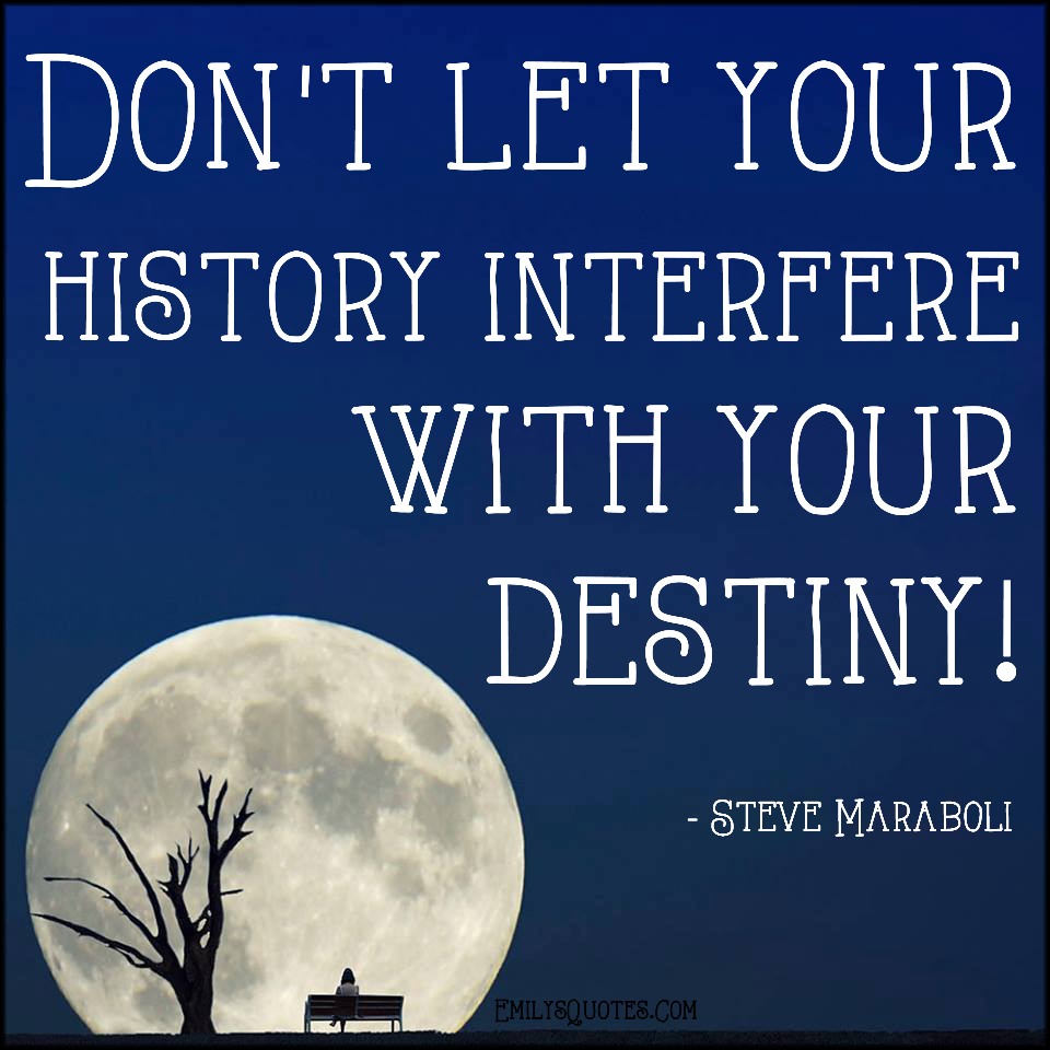 Don’t let your history interfere with your destiny!