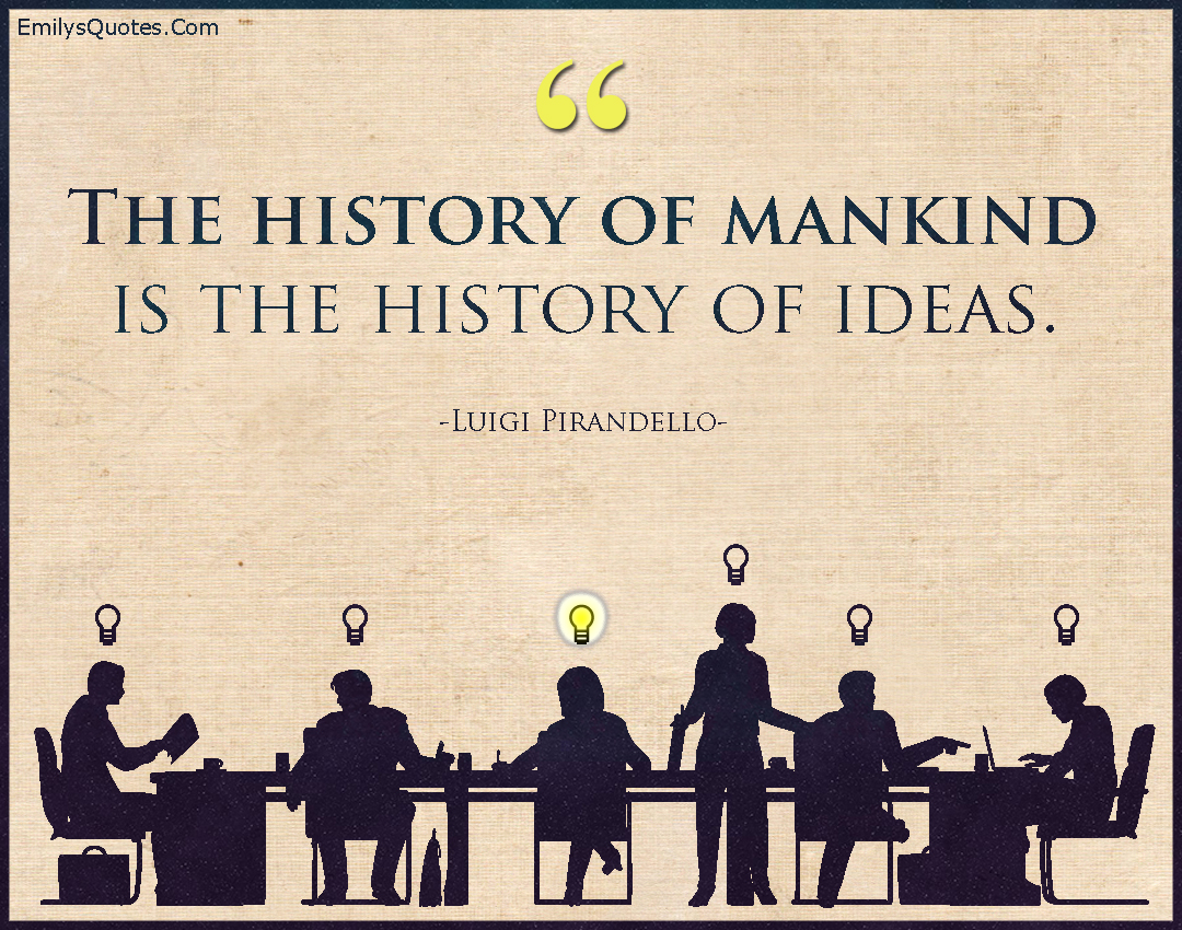 The history of mankind is the history of ideas