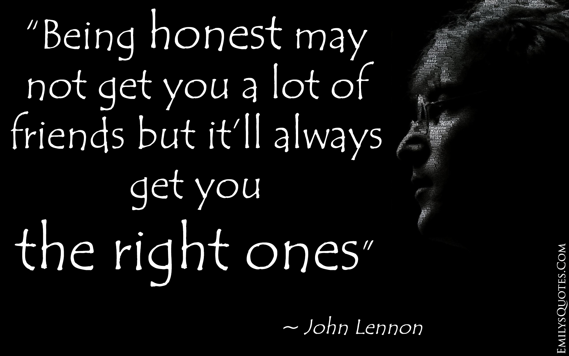 Being honest may not get you a lot of friends but it’ll always get you the right ones