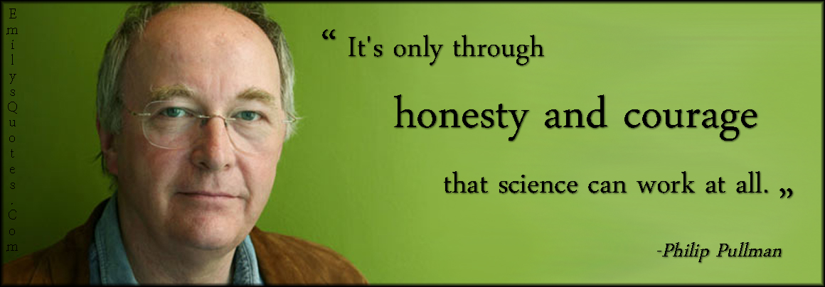 It’s only through honesty and courage that science can work at all
