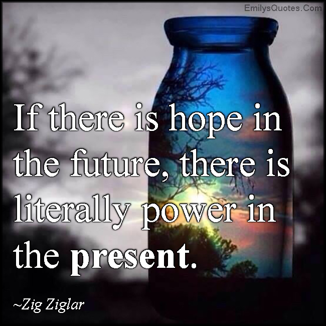 If there is hope in the future, there is literally power in the present