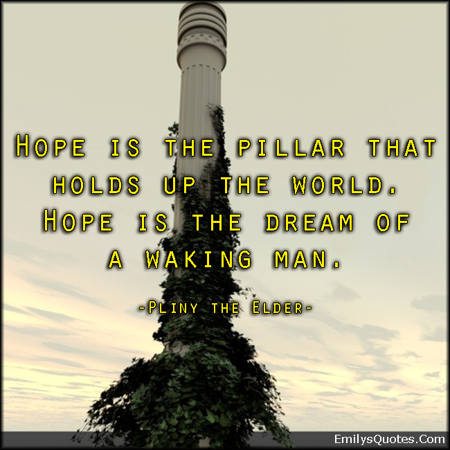 Hope is the pillar that holds up the world. Hope is the dream of a waking man
