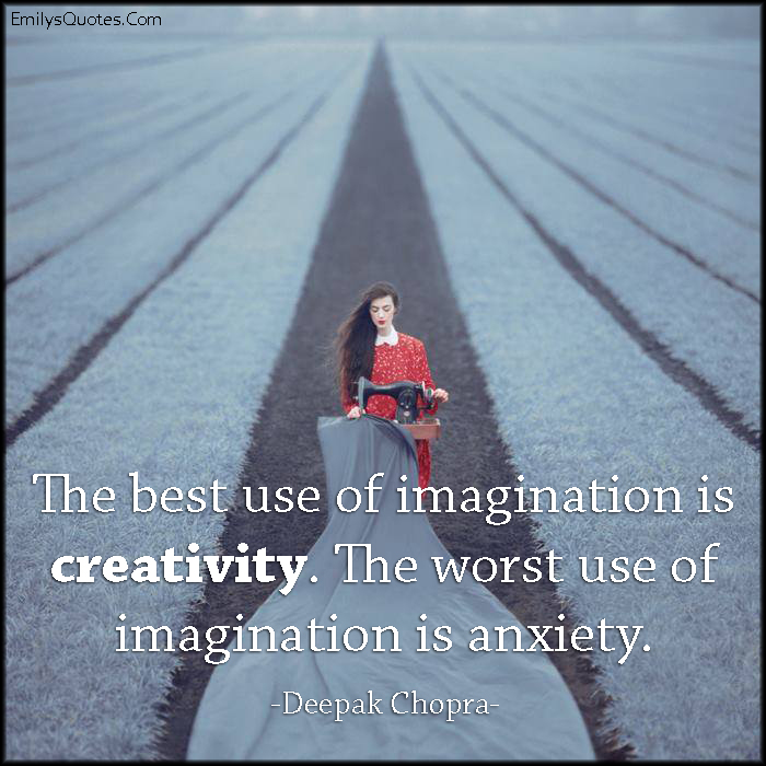 The best use of imagination is creativity. The worst use of imagination is anxiety