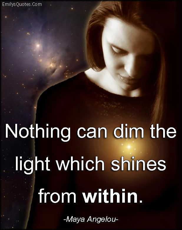 Nothing can dim the light which shines from within