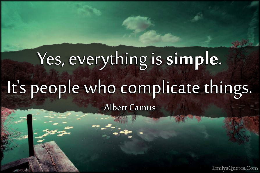 Yes, everything is simple. It’s people who complicate things