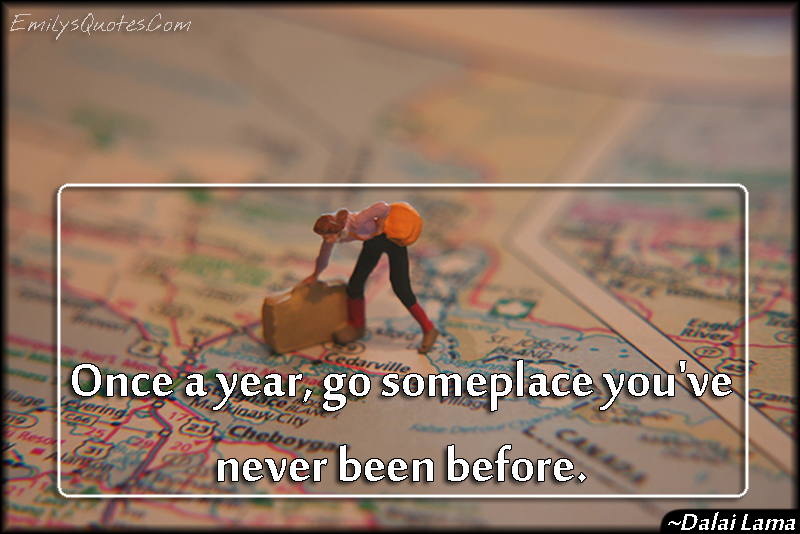 Once a year, go someplace you’ve never been before