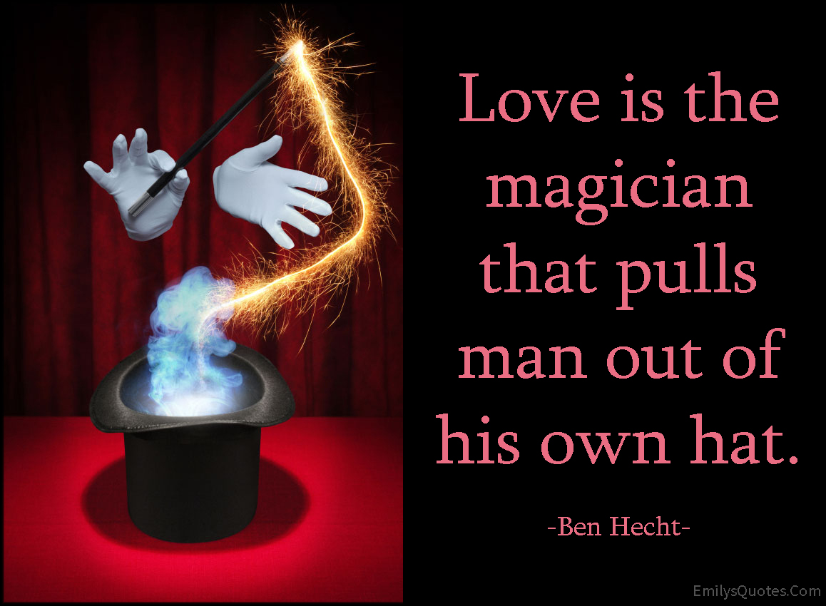 Love is the magician that pulls man out of his own hat