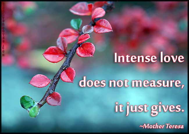 Intense love does not measure, it just gives