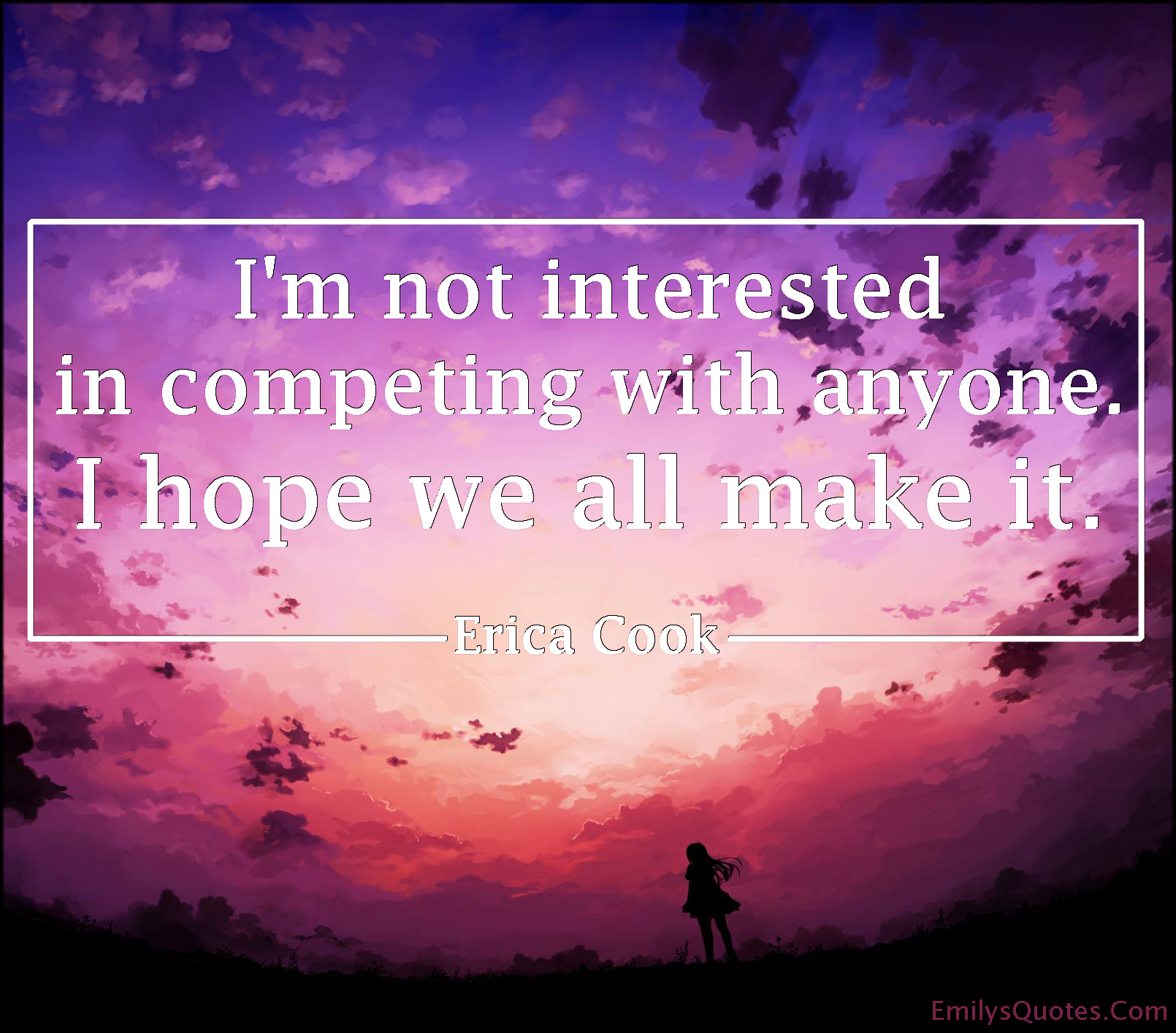 I’m not interested in competing with anyone. I hope we all make it