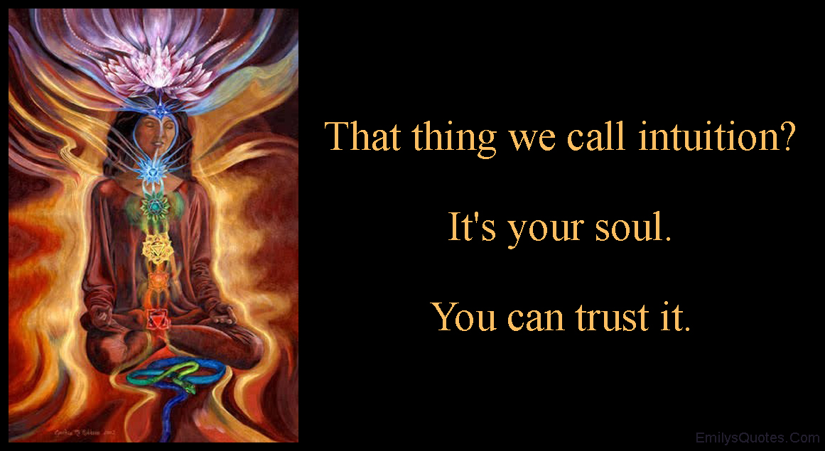 That thing we call intuition? It’s your soul. You can trust it