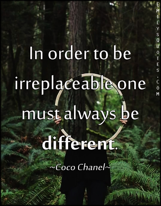 In order to be irreplaceable one must always be different