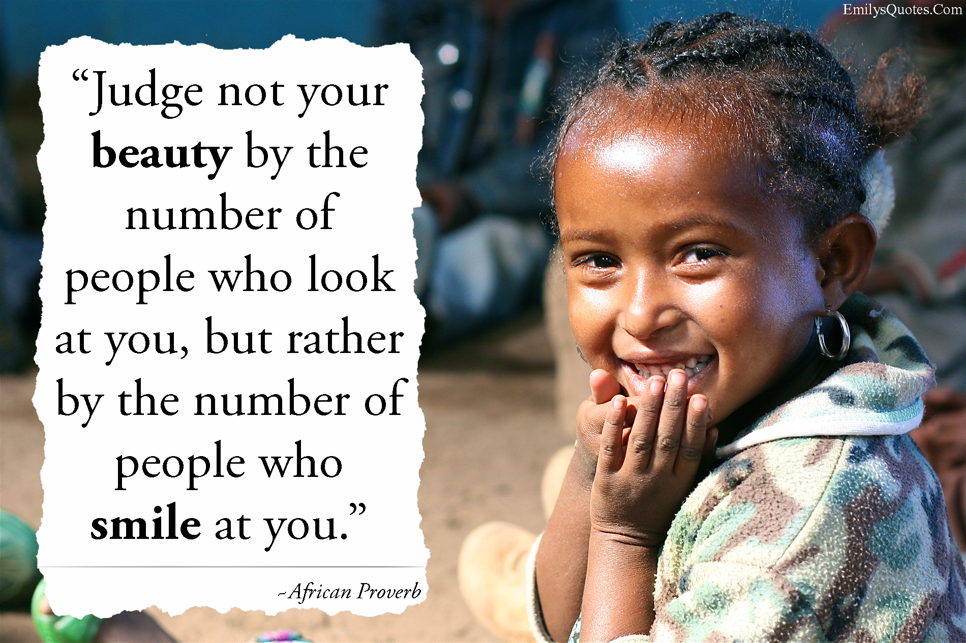 Judge not your beauty by the number of people who look at you, but rather by the number of people who smile at you