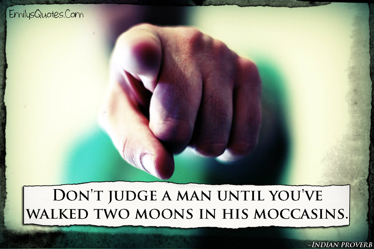 Don’t judge a man until you’ve walked two moons in his moccasins