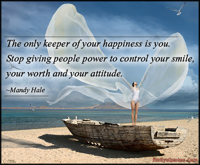 The only keeper of your happiness is you. Stop giving people power to control your smile, your worth and your attitude