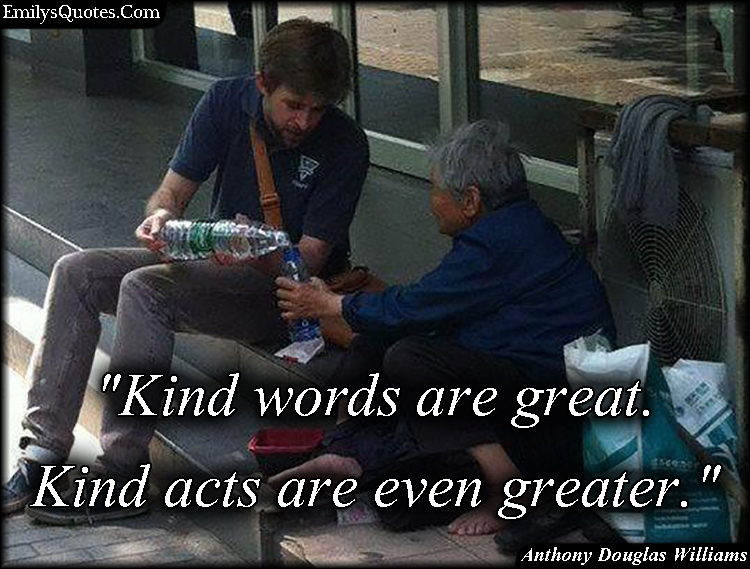 Kind words are great. Kind acts are even greater