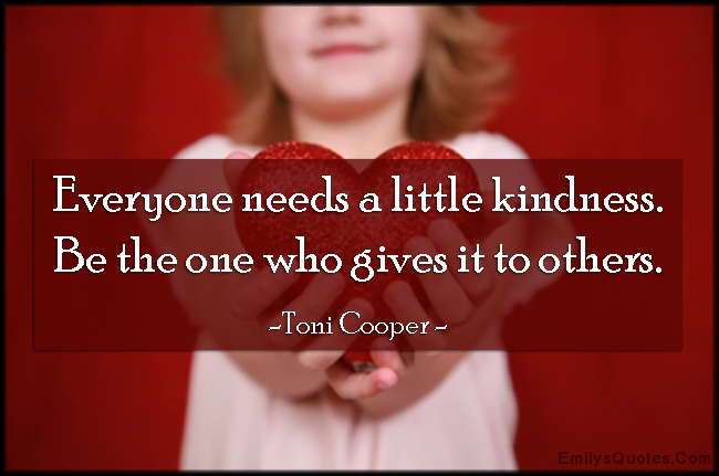 Everyone needs a little kindness. Be the one who gives it to others