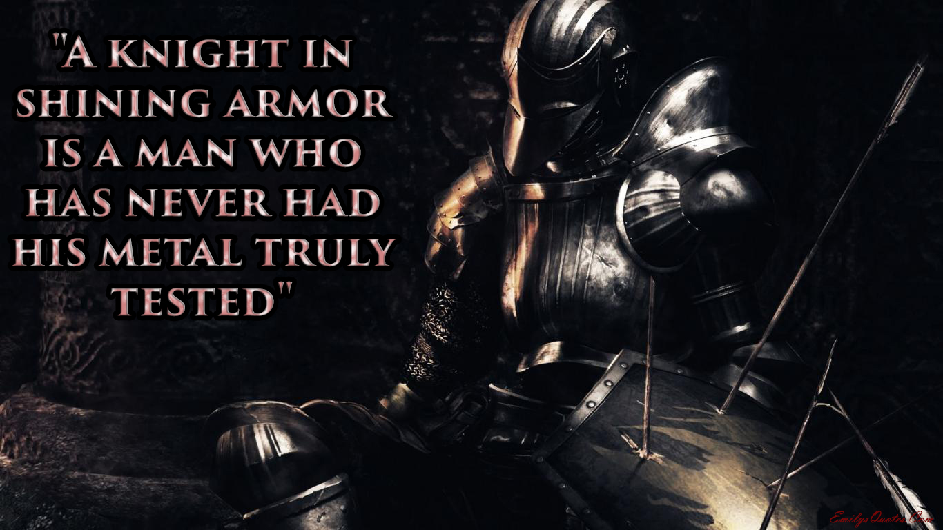 A knight in shining armor is a man who has never had his metal truly tested