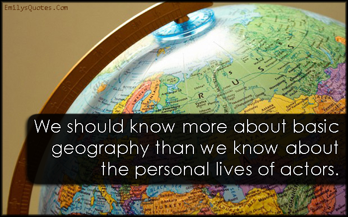 We should know more about basic geography than we know about the personal lives of actors