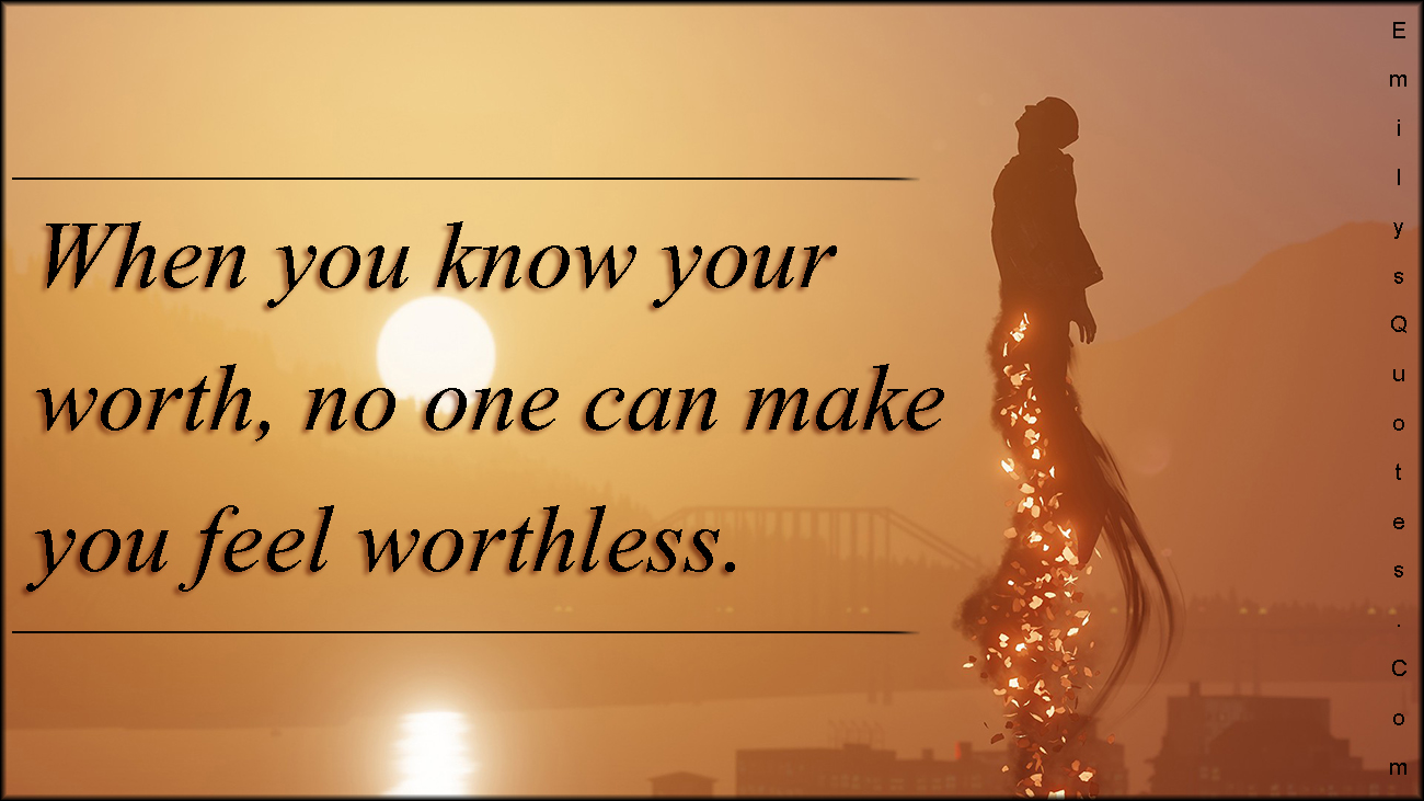 When you know your worth, no one can make you feel worthless