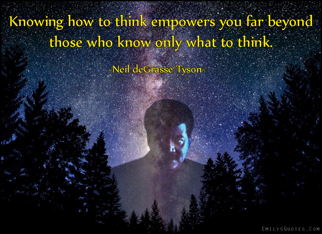 Knowing how to think empowers you far beyond those who know only what to think