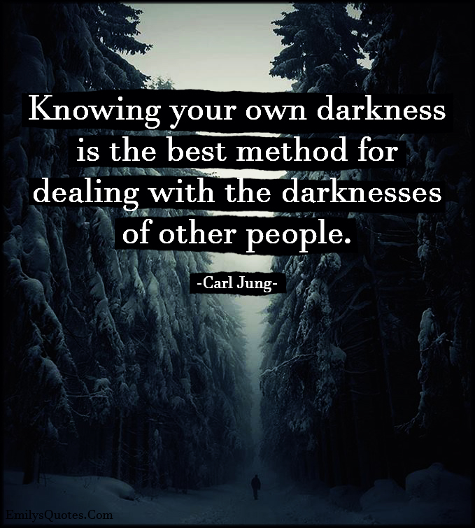 Knowing your own darkness is the best method for dealing with the darknesses of other people