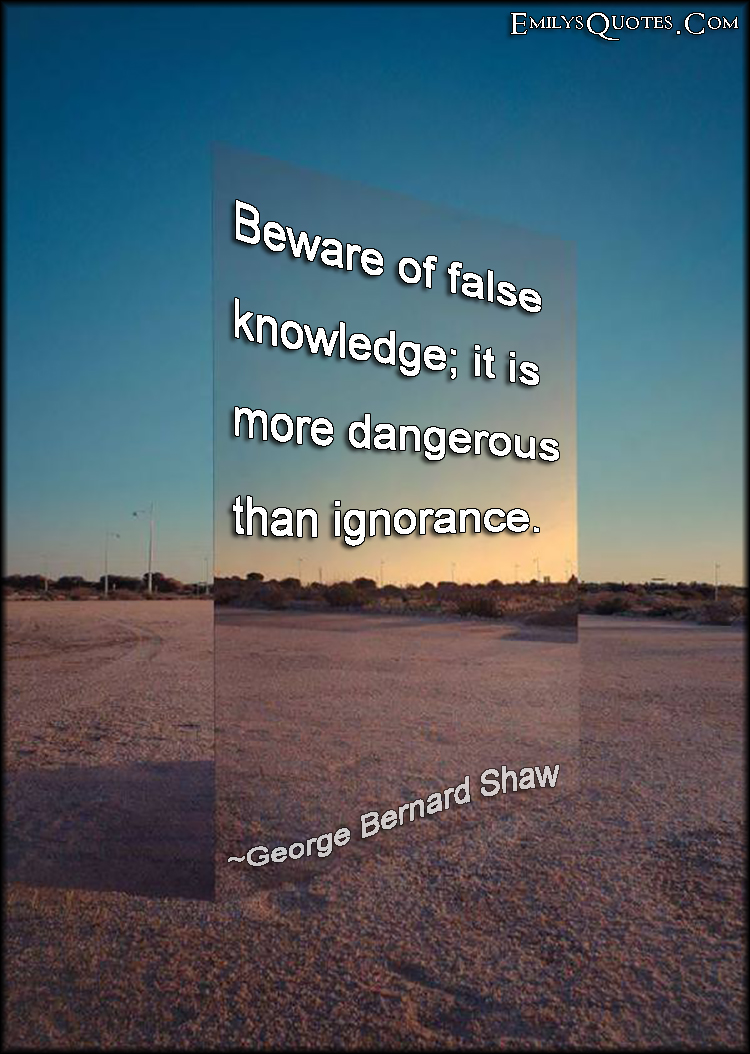 Beware of false knowledge; it is more dangerous than ignorance