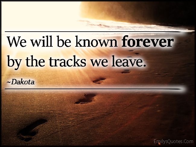 We will be known forever by the tracks we leave