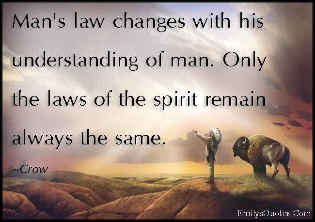 Man’s law changes with his understanding of man. Only the laws of the spirit remain always the same