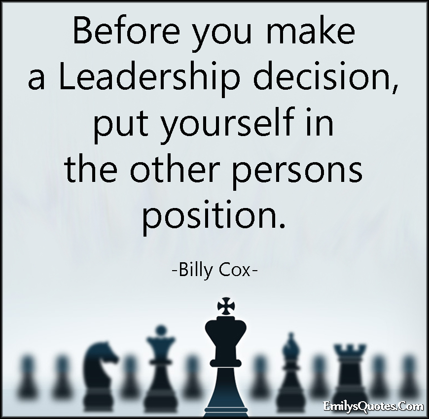 Before you make a Leadership decision, put yourself in the other persons position