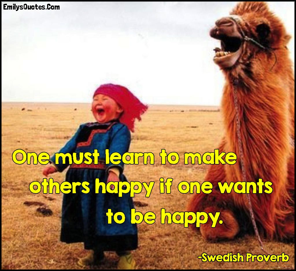 One must learn to make others happy if one wants to be happy