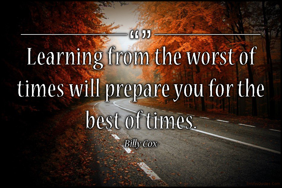 Learning from the worst of times will prepare you for the best of times