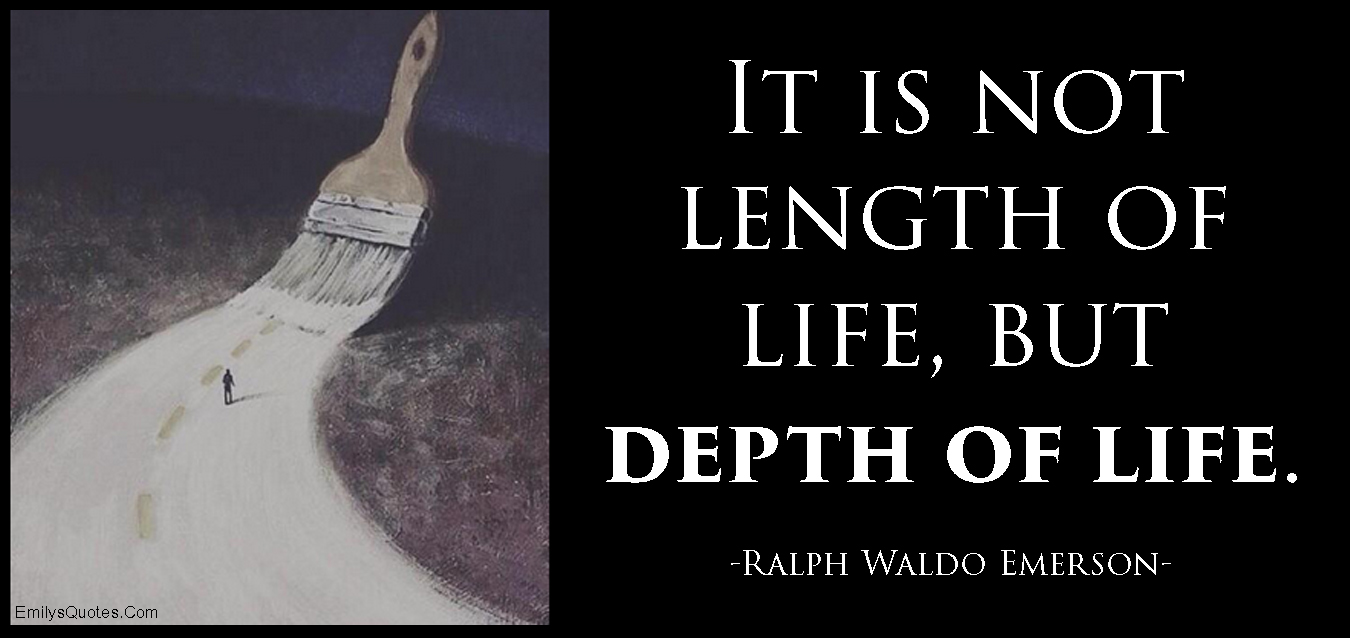 It is not length of life, but depth of life