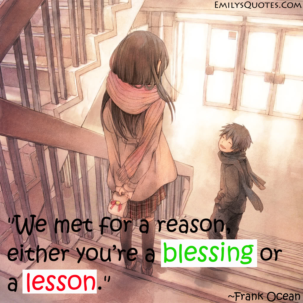 We met for a reason; either you’re a blessing or a lesson