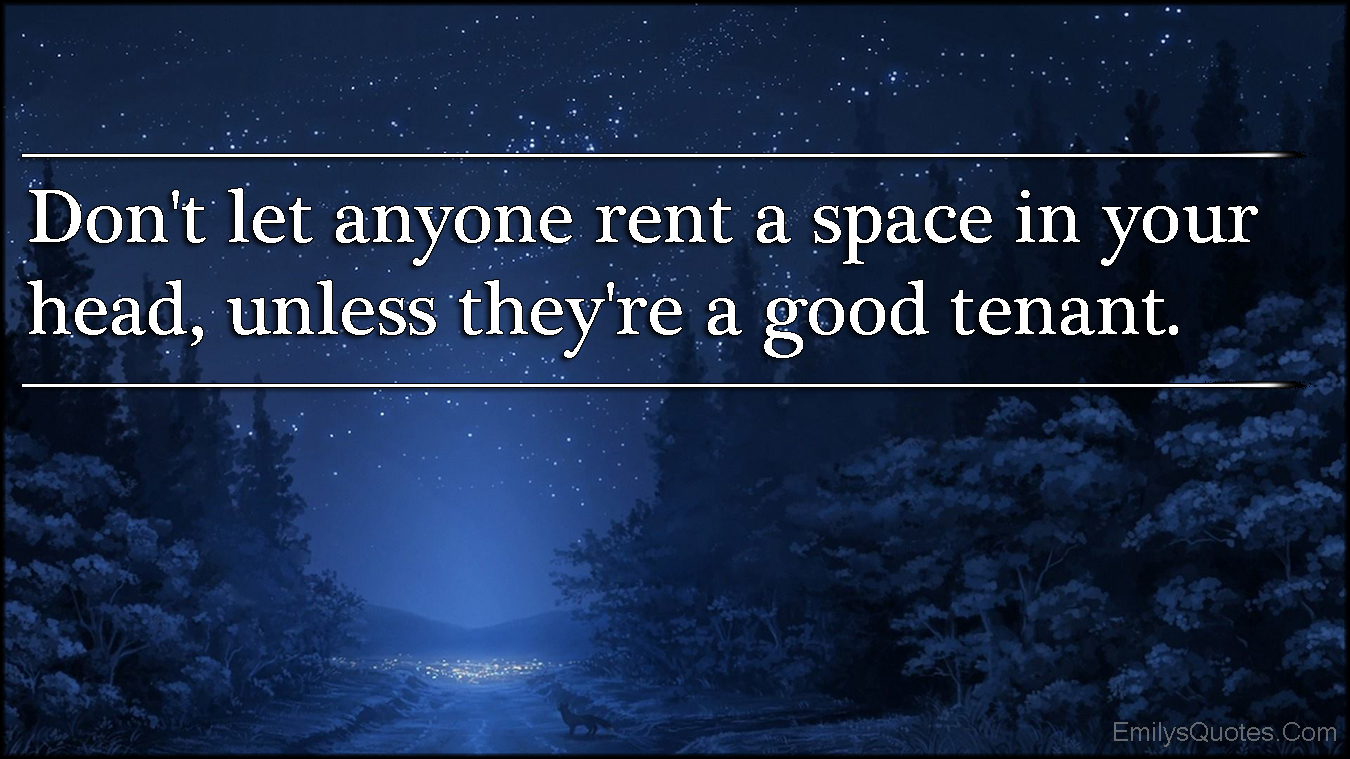 Don’t let anyone rent a space in your head, unless they’re a good tenant