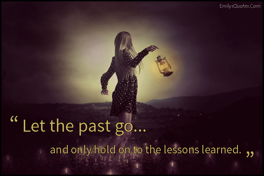 Let the past go and only hold on to the lessons learned