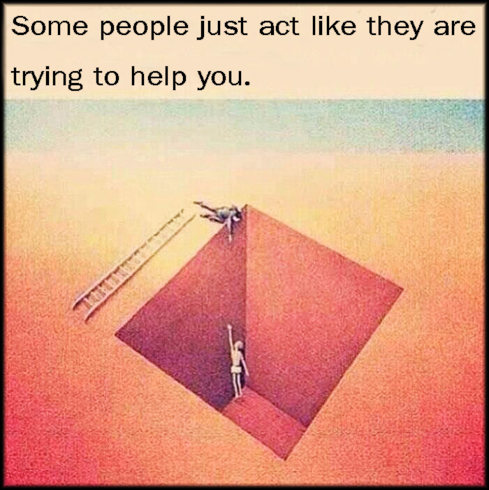 Some people just act like they are trying to help you