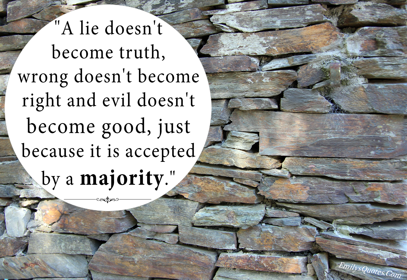 A lie doesn’t become truth, wrong doesn’t become right and evil doesn’t become good, just because it is accepted by a majority