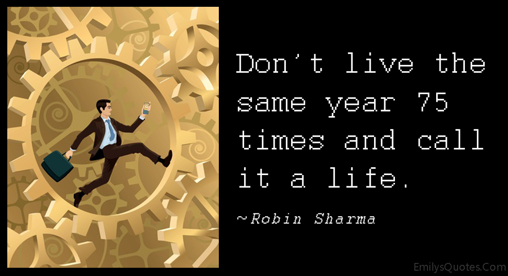 Don’t live the same year 75 times and call it a life