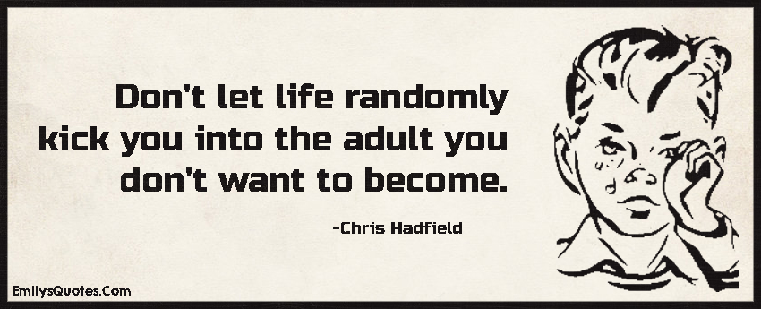 Don’t let life randomly kick you into the adult you don’t want to become