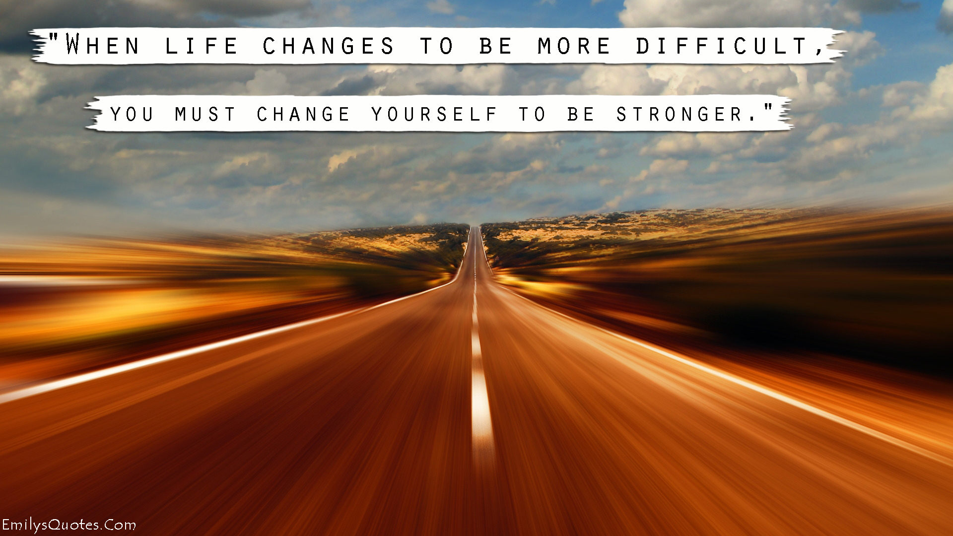 When life changes to be more difficult, you must change yourself to be stronger