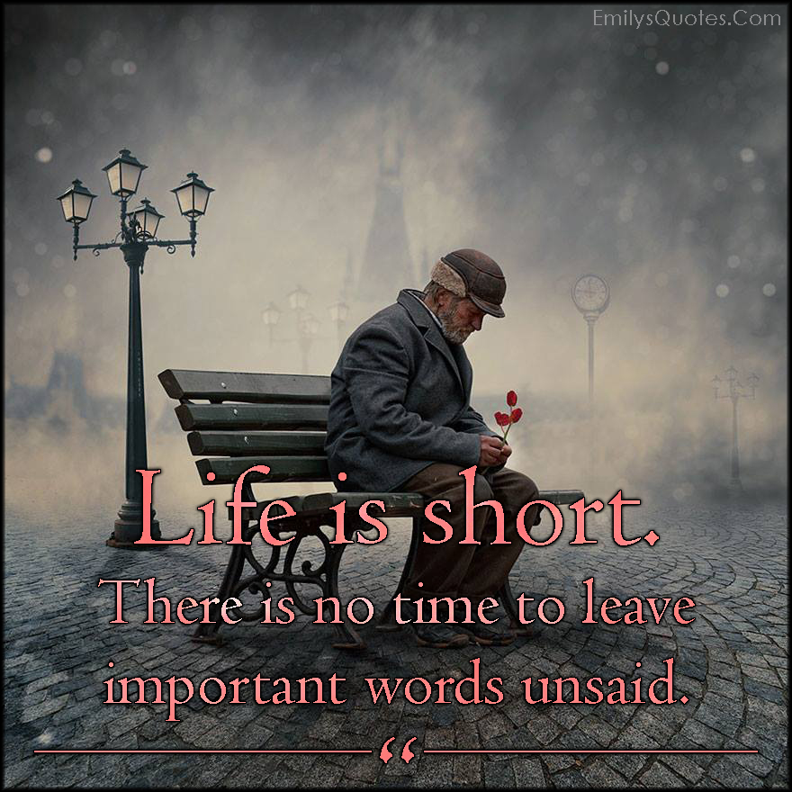 Life is short. There is no time to leave important words unsaid
